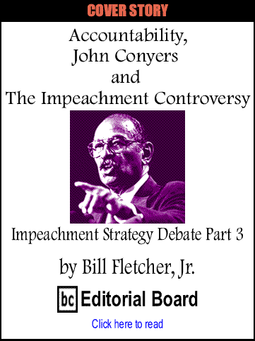 Cover Story: Accountability, John Conyers and the Impeachment Controversy - Impeachment Strategy Debate Part 3 By Bill Fletcher, Jr.,  BC Editorial Board