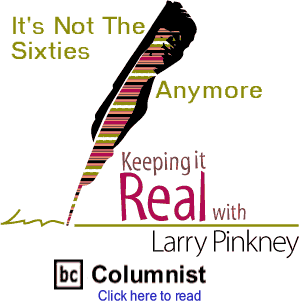 Keeping It Real: It's Not The Sixties Anymore By Larry Pinkney, BC Columnist
