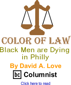 Black Men are Dying in Philly - Color of Law By David A. Love, BC Columnist