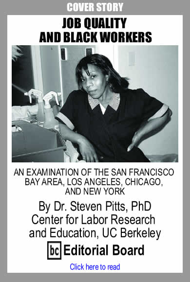 Cover Story: JOB QUALITY AND BLACK WORKERS - AN EXAMINATION OF THE SAN FRANCISCO BAY AREA, LOS ANGELES, CHICAGO, AND NEW YORK By Dr. Steven Pitts, PhD, Center for Labor Research and Education, UC Berkeley, BC Editorial Board