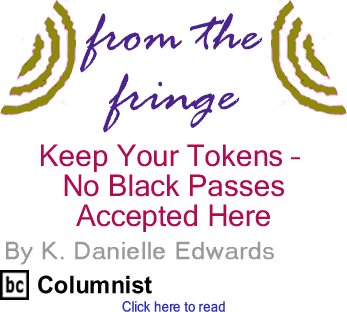 Keep Your Tokens - No Black Passes Accepted Here - From The Fringe By K. Danielle Edwards, BC Columnist