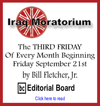 Iraq Moratorium: The THIRD FRIDAY of every month beginning Friday September 21st By Bill Fletcher, Jr., BC Editorial Board