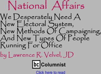 National Affairs: We Desperately Need A New Electoral System, New Methods Of Campaigning, And New Types Of People Running For Office - National Affairs By Lawrence R. Velvel, JD, BC Columnist