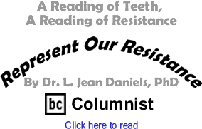 A Reading of Teeth, A Reading of Resistance - Represent Our Resistance By Dr. L. Jean Daniels, PhD, BC Columnist