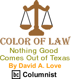 Nothing Good Comes Out of Texas - Color of Law By David A. Love, BC Columnist