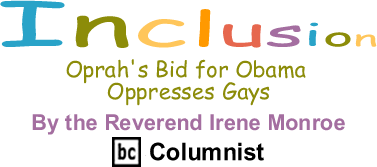 Oprah's Bid for Obama Oppresses Gays - Inclusion - By the Reverend Irene Monroe, BC Columnist