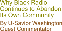 Why Black Radio Continues to Abandon Its Own Community By U-Savior Washington, Guest Commentator