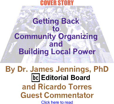 Cover Story: Getting Back to Community Organizing and Building Local Power By Dr. James Jennings, PhD, BC Editorial Board and Ricardo Torres, 