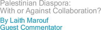Palestinian Diaspora: With or Against Collaboration? By Laith Marouf, Guest Commentator