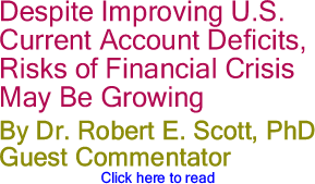Despite Improving U.S. Current Account Deficits, Risks of Financial Crisis May Be Growing By Dr. Robert E. Scott, PhD, Guest Commentator