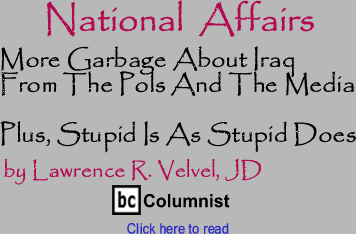 National Affairs: More Garbage About Iraq From The Pols And The Media - Plus, Stupid Is As Stupid Does By Lawrence R. Velvel, JD, BC Columnist