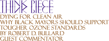 Think Piece: Dying for Clean Air - Why Black Mayors Should Support Tougher Ozone Standards By Robert D. Bullard, Guest Commentator