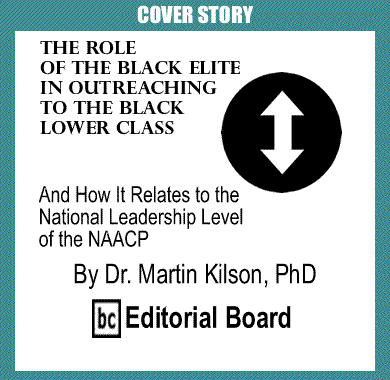 Cover Story: The Role of the Black Elite in Outreaching to the Black Lower Class And How It Relates to the National Leadership Level of the NAACP By Dr. Martin Kilson, PhD, BC Editorial Board