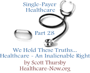 We Hold These Truths... Healthcare - An Inalienable Right - Single-Payer Healthcare - Part 28 By Scott Thursby, Healthcare-NOW.org