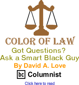 Got Questions? Ask a Smart Black Guy - Color of Law By David A. Love, BC Columnist