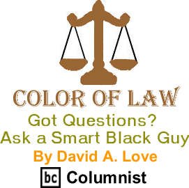 Got Questions? Ask a Smart Black Guy - Color of Law By David A. Love, BC Columnist