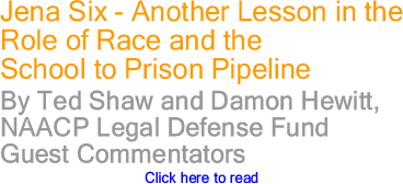 Jena Six - Another Lesson in the Role of Race and the School to Prison Pipeline By Ted Shaw and Damon Hewitt, NAACP Legal Defense Fund, Guest Commentators