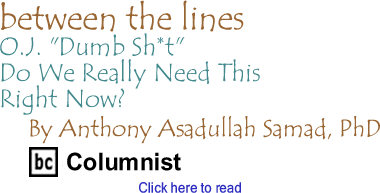 O.J. "Dumb Sh*t": Do We Really Need This Right Now? - Between The Lines By Dr. Anthony Asadullah Samad, PhD, BC Columnist