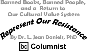 Represent Our Resistance: Banned Books, Banned People, and A Return to Our Cultural Value System By Dr. Jean L. Daniels, BC Columnist