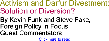 Activism and Darfur: Divestment: Solution or Diversion? By Kevin Funk and Steve Fake, Foreign Policy In Focus, Guest Commentators