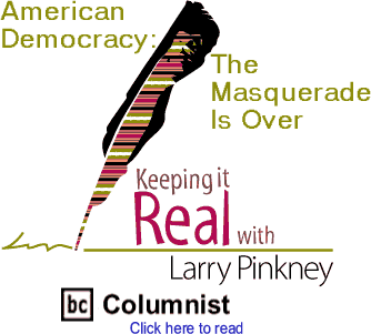 American Democracy: The Masquerade Is Over - Keeping It Real By Larry Pinkney, BC Columnist