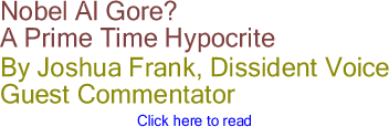 Nobel Al Gore? A Prime Time Hypocrite By Joshua Frank, Dissident Voice, Guest Commentator