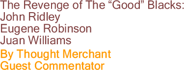 The Revenge of The "Good" Blacks: John Ridley, Eugene Robinson, Juan Williams By Thought Merchant, Guest Commentator