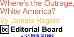 Where's the Outrage, White America? By Jamala Rogers, BC Editorial Board