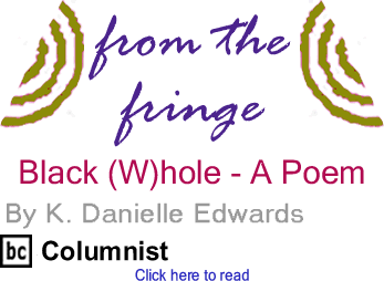 Black (W)hole - A Poem - From The Fringe By K. Danielle Edwards, BC Columnist