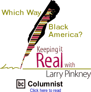 Which Way Black America? - Keeping It Real By Larry Pinkney, BC Columnist