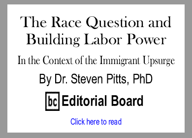 The Race Question and Building Labor Power In the Context of the Immigrant Upsurge By Dr. Steven Pitts, PhD, BC Editorial Board