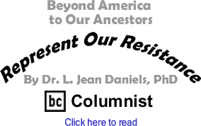 Beyond America to Our Ancestors - Represent Our Resistance By Dr. Jean L. Daniels, BC Columnist