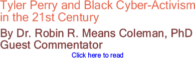 Tyler Perry and Black Cyber-Activism in the 21st Century By Dr. Robin R. Means Coleman, PhD, Guest Commentator