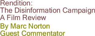 Rendition: The Disinformation Campaign - A Film Review By Marc Norton, Guest Commentator