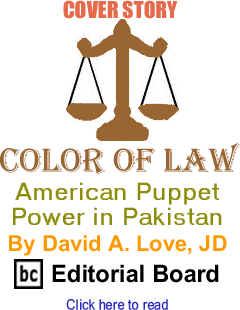 Cover Story: American Puppet Power in Pakistan - Color of Law By David A. Love, JD, BC Editorial Board