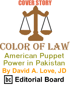 Cover Story: American Puppet Power in Pakistan - Color of Law By David A. Love, JD, BC Editorial Board