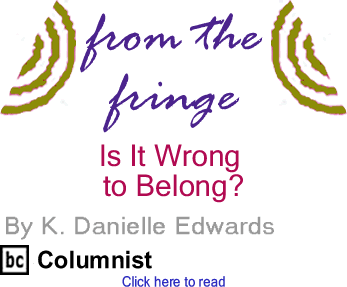 Is It Wrong to Belong? - From The Fringe By K. Danielle Edwards, BC Columnist
