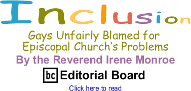 Gays Unfairly Blamed for Episcopal Churchs Problems - Inclusion By the Reverend Irene Monroe, BC Editorial Board