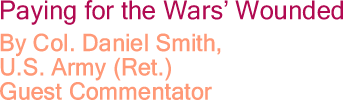 Paying for the Wars' Wounded By Col. Daniel Smith, U.S. Army (Ret.), Guest Commentator