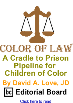 A Cradle to Prison Pipeline for Children of Color - Color of Law By David A. Love, BC Editorial Board