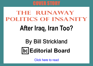 Cover Story: The Runaway Politics of Insanity: After Iraq, Iran Too? By Bill Strickland, BC Editorial Board