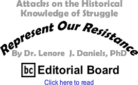 Attacks on the Historical Knowledge of Struggle - Represent Our Resistance By Dr. Lenore J. Daniels, PhD, BC Editorial Board