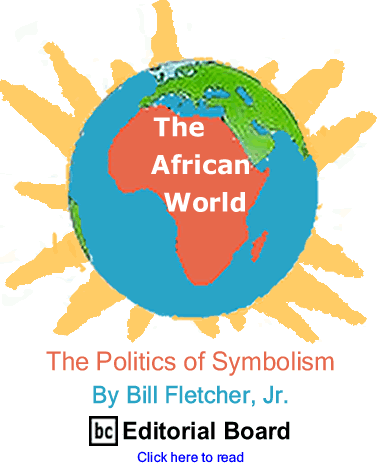 The Politics of Symbolism - The African World By Bill Fletcher, Jr., BC Editorial Board