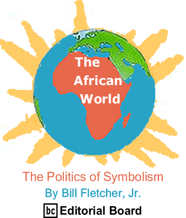 The Politics of Symbolism - The African World By Bill Fletcher, Jr., BC Editorial Board