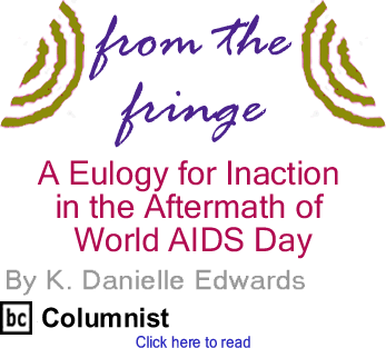 A Eulogy for Inaction in the Aftermath of World AIDS Day - From the Fringe By K. Danielle Edwards, BC Columnist
