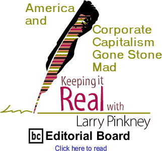 America and Corporate Capitalism Gone Stone Mad - Keeping It Real By Larry Pinkney, BC Editorial Board