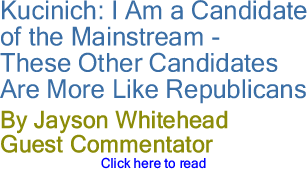 Kucinich: I Am a Candidate of the Mainstream - These Other Candidates Are More Like Republicans By Jayson Whitehead, Guest Commentator