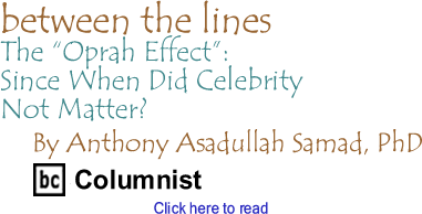 The "Oprah Effect": Since When Did Celebrity Not Matter? - Between the Lines By Dr Anthony Asadullah Samad, BC Columnist