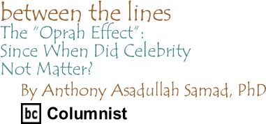 The "Oprah Effect": Since When Did Celebrity Not Matter? - Between the Lines By Dr Anthony Asadullah Samad, BC Columnist 