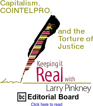 Capitalism, COINTELPRO, and the Torture of Justice - Keeping It Real By Larry Pinkney, BC Editorial Board